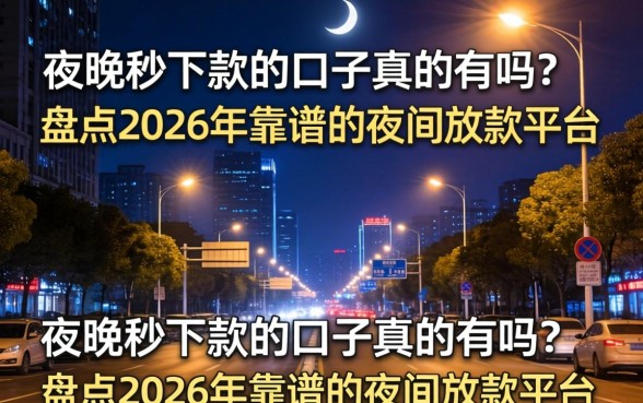 夜晚秒下款的口子真的有吗?盘点2026年靠谱的夜间放款平台 盘点2026年靠谱的夜间放款平台