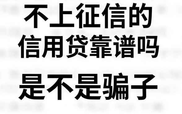 不上征信的信用贷靠谱吗，不上征信贷款是不是骗子