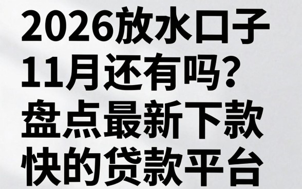 2026放水口子11月还有吗？盘点最新下款快的贷款平台