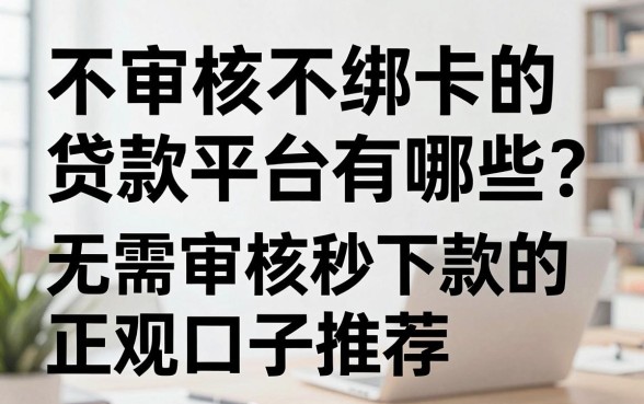 不审核不绑卡的贷款平台有哪些？无需审核秒下款的正规口子推荐