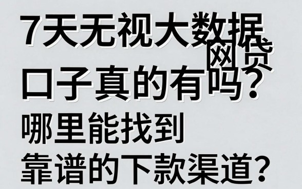 7天无视大数据网贷口子真的有吗?哪里能找到靠谱的下款渠道?
