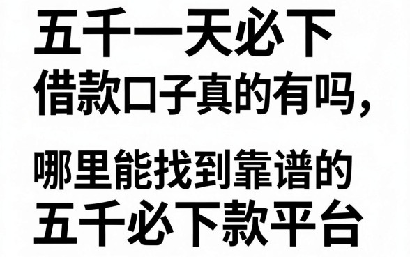 五千一天必下借款口子真的有吗,哪里能找到靠谱的五千必下款平台