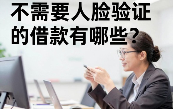 不需要人脸验证的借款有哪些？分享几个不看脸就能下款的口子
