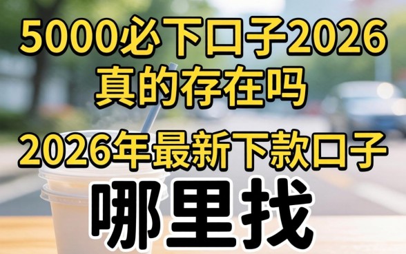 5000必下口子2026真的存在吗，2026年最新下款口子哪里找