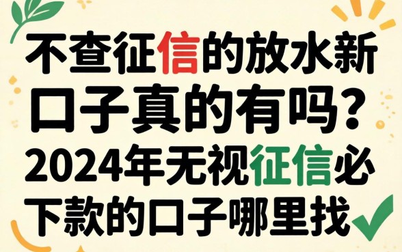 不查征信的放水新口子真的有吗？2024年无视征信必下款的口子哪里找？