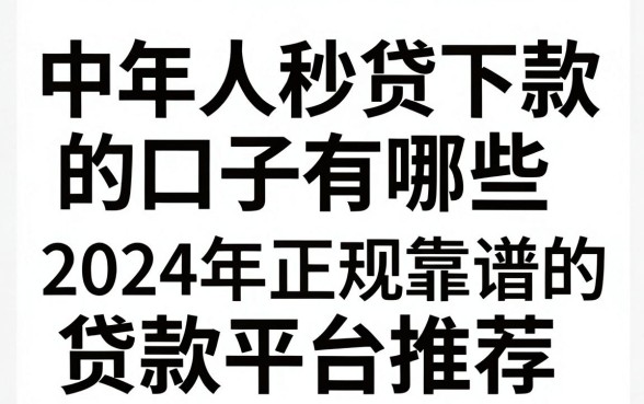 中年人秒贷下款的口子有哪些,2024年正规靠谱的贷款平台推荐