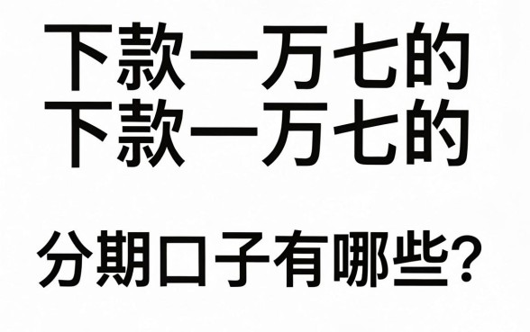 下款一万七的分期口子有哪些？哪里能找到下款一万七的分期口子？