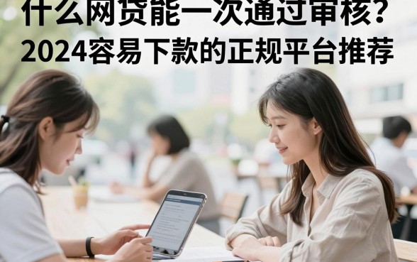 什么网贷能一次通过审核？2024容易下款的正规平台推荐