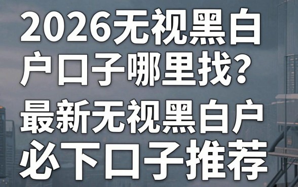 2026无视黑白户口子哪里找？最新无视黑白户必下口子推荐