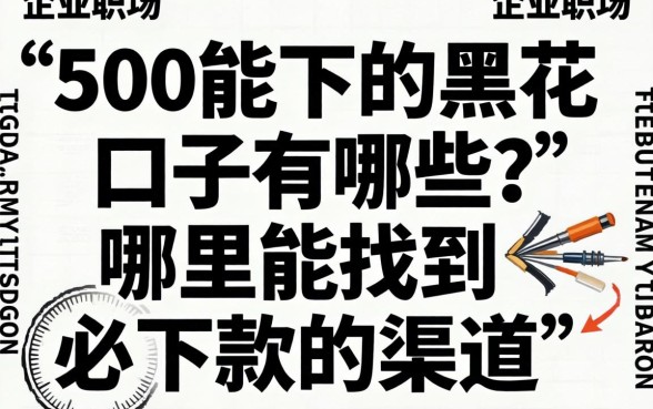 500能下的黑花口子有哪些？哪里能找到必下款的渠道