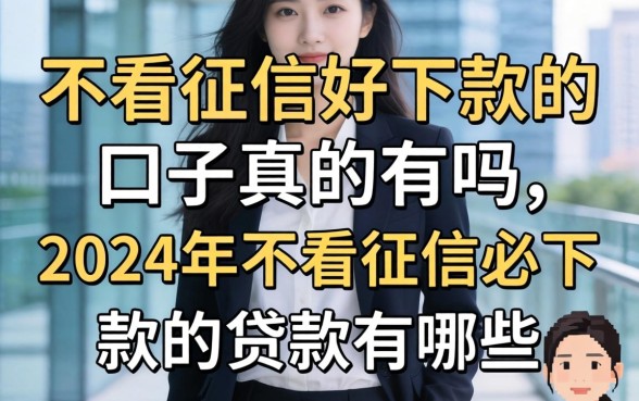 不看征信好下款的口子真的有吗，2024年不看征信必下款的贷款有哪些