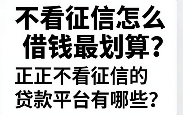 不看征信怎么借钱最划算？正规不看征信的贷款平台有哪些