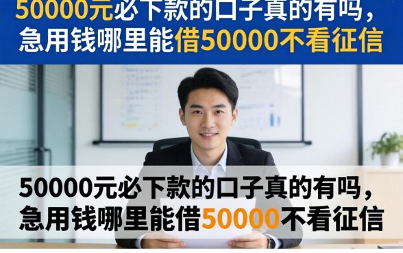 50000元必下款的口子真的有吗，急用钱哪里能借50000不看征信