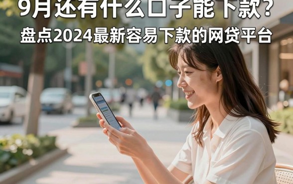 9月还有什么口子能下款？盘点2024最新容易下款的网贷平台