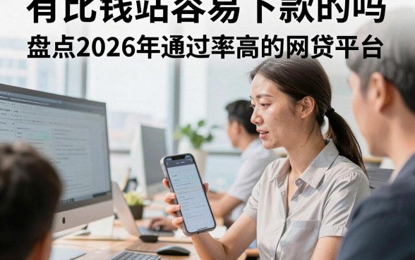 有比钱站容易下款的吗，盘点2026年通过率高的网贷平台