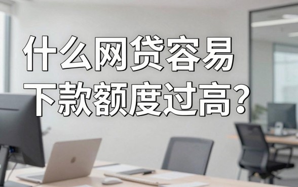 什么网贷容易下款额度过高？哪家网贷额度高容易通过