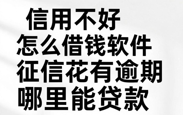 信用不好怎么借钱软件，征信花有逾期哪里能贷款？