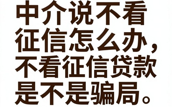 中介说不看征信怎么办?不看征信贷款是不是骗局