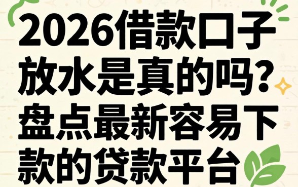 2026借款口子放水是真的吗？盘点最新容易下款的贷款平台