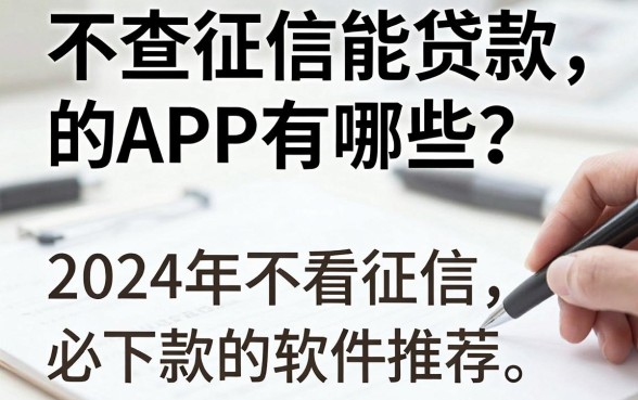 不查征信能贷款的APP有哪些？2024年不看征信必下款的软件推荐