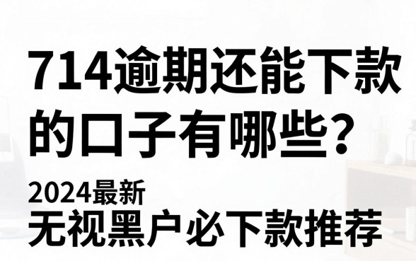 714逾期还能下款的口子有哪些？2024最新无视黑户必下款推荐