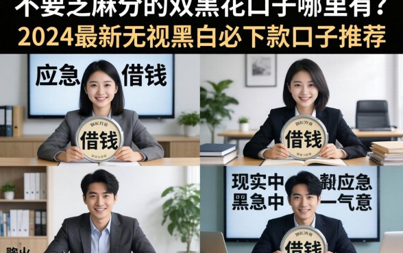 不要芝麻分的双黑花口子哪里有？2024最新无视黑白必下款口子推荐