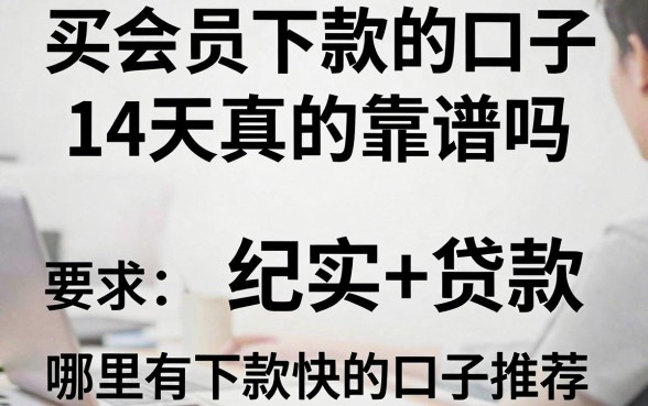 买会员下款的口子14天真的靠谱吗，哪里有下款快的口子推荐