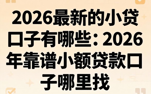 2026最新的小贷口子有哪些，2026年靠谱小额贷款口子哪里找