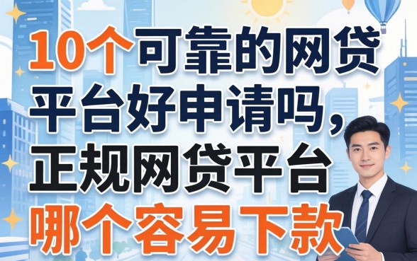 10个可靠的网贷平台好申请吗，正规网贷平台哪个容易下款