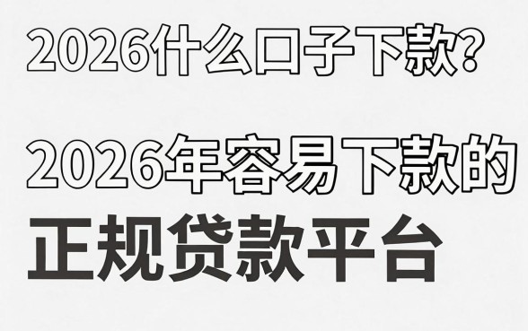 2026什么口子下款？2026年容易下款的正规贷款平台推荐