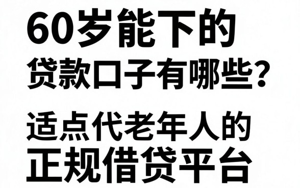 60岁能下的贷款口子有哪些？盘点适合老年人的正规借贷平台