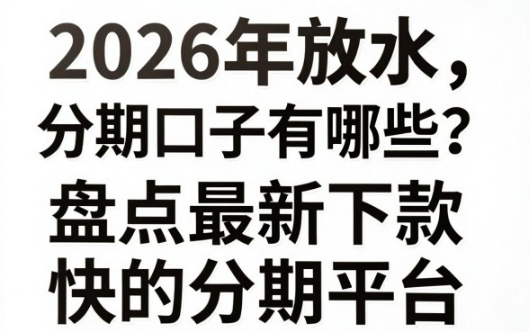 2026年放水分期口子有哪些？盘点最新下款快的分期平台