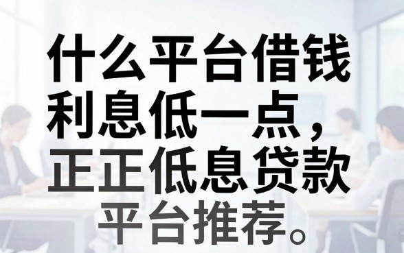 什么平台借钱利息低一点,正规低息贷款平台推荐