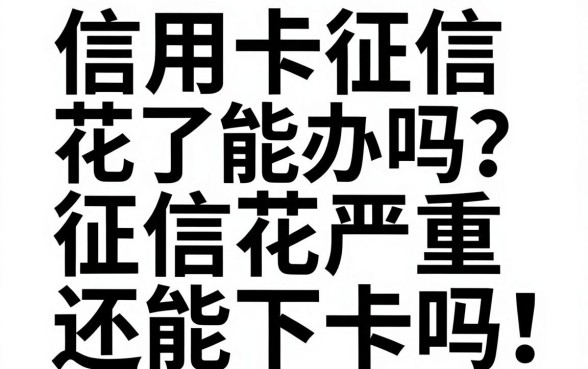 信用卡征信花了能办吗？征信花严重还能下卡吗