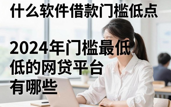 什么软件借款门槛低点，2024年门槛最低的网贷平台有哪些？