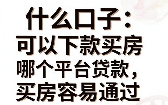 什么口子可以下款买房,哪个平台贷款买房容易通过?