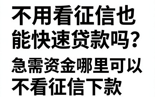 不用看征信也能快速贷款吗？急需资金哪里可以不看征信下款