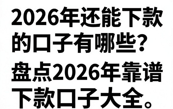 2026年还能下款的口子有哪些?盘点2026年靠谱下款口子大全