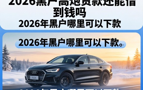 2026黑户高炮贷款还能借到钱吗，2026年黑户哪里可以下款