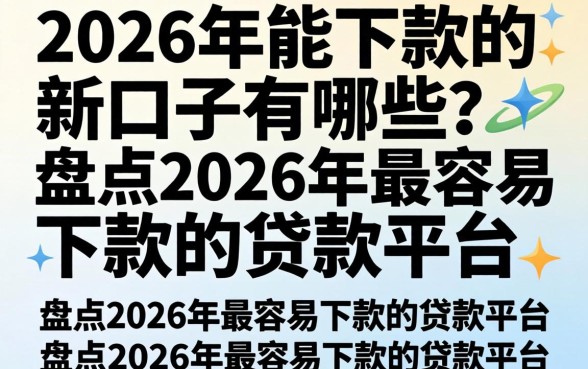 2026年能下款的新口子有哪些？盘点2026年最容易下款的贷款平台