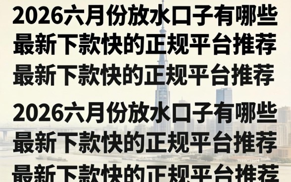 2026六月份放水口子有哪些，最新下款快的正规平台推荐
