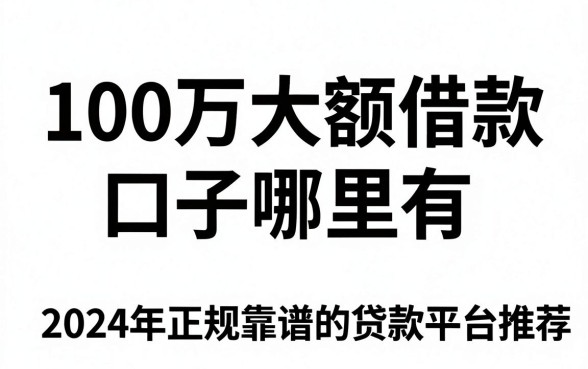 100万大额借款口子哪里有，2024年正规靠谱的贷款平台推荐