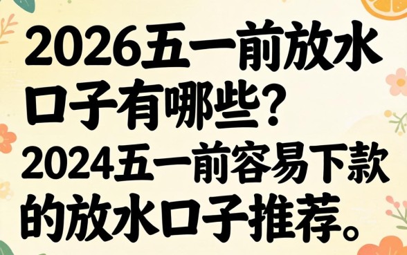 2026五一前放水口子有哪些？2026五一前容易下款的放水口子推荐