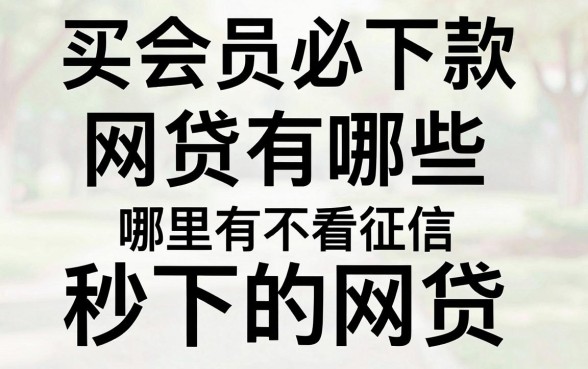 买会员必下款网贷有哪些，哪里有不看征信秒下的网贷