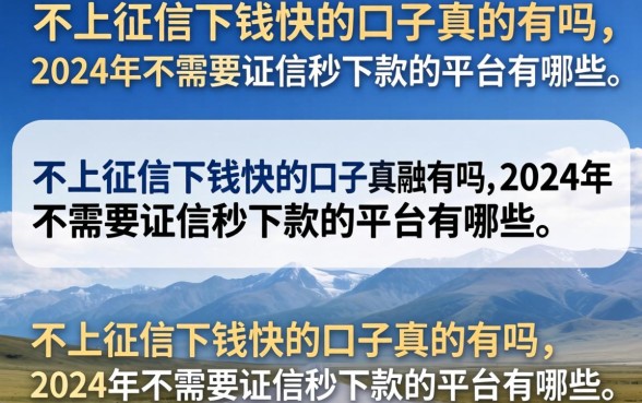不上征信下钱快的口子真的有吗，2024年不需要征信秒下款的平台有哪些
