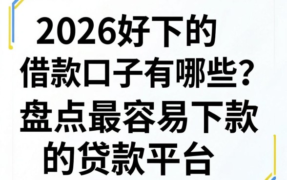 2026好下的借款口子有哪些？盘点最容易下款的贷款平台