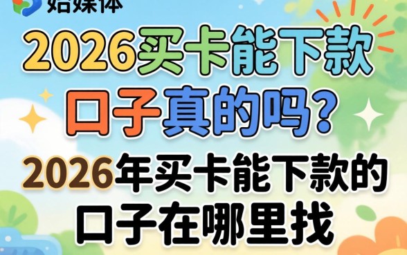 2026买卡能下款的口子真的吗？2026年买卡能下款的口子在哪里找