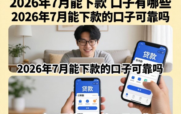 2026年7月能下款的口子有哪些，2026年7月能下款的口子可靠吗