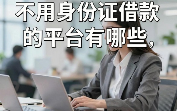 不用身份证借款的平台有哪些,正规借钱软件不需要身份证真的吗