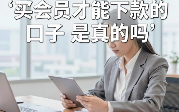 买会员才能下款的口子是真的吗，需要开通会员才能下款靠谱吗
